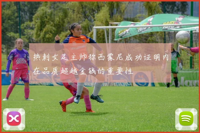 热刺女足主帅称西蒙尼成功证明内在品质超越金钱的重要性