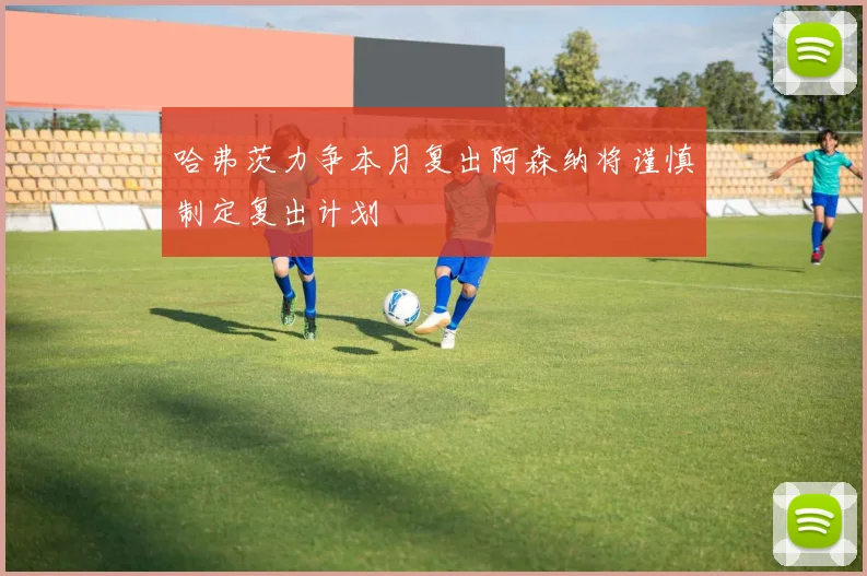 哈弗茨力争本月复出阿森纳将谨慎制定复出计划