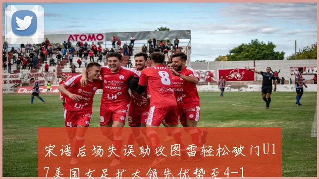 宋语后场失误助攻图雷轻松破门U17美国女足扩大领先优势至4-1