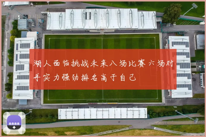 湖人面临挑战未来八场比赛六场对手实力强劲排名高于自己